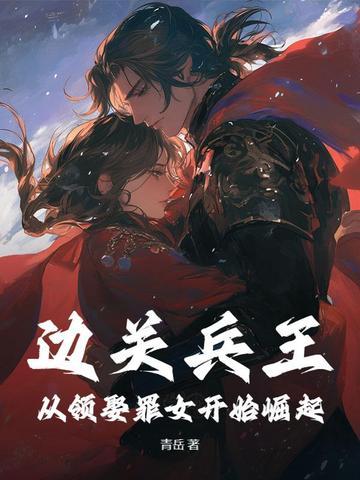 边关兵王从领娶罪女开始崛起百度