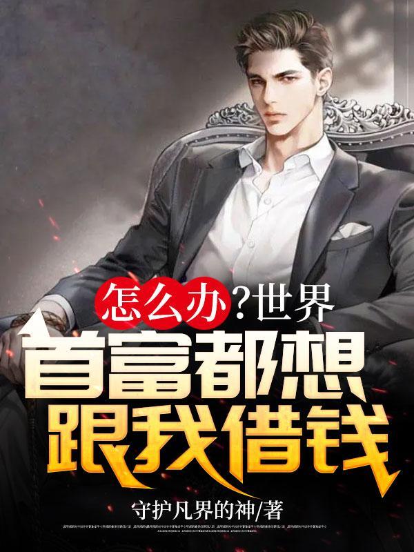 怎么办世界首富都想跟我借钱易浪高结局